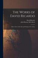 The Works of David Ricardo: With a Notice of the Life and Writings of the Author di John Ramsay Mcculloch, David Ricardo edito da LEGARE STREET PR