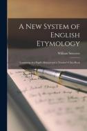 A New System of English Etymology: Consisting of a Pupil's Manual and a Teacher's Class-Book di William Smeaton edito da LEGARE STREET PR