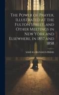 The Power of Prayer, Illustrated at the Fulton Street, and Other Meetings in New York and Elsewhere, in 1857 and 1858 di Samuel Irenaeus Prime edito da LEGARE STREET PR