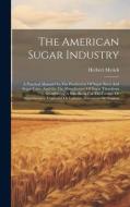The American Sugar Industry: A Practical Manual On The Production Of Sugar Beets And Sugar Cane, And On The Manufacture Of Sugar Therefrom ... Cons di Herbert Myrick edito da LEGARE STREET PR
