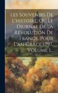 Les Souvenirs De L'histoire, Ou Le Diurnal De La Révolution De France, Pour L'an Grâce 1797, Volume 1... di Anonymous edito da LEGARE STREET PR