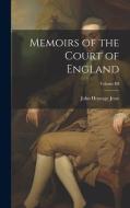 Memoirs of the Court of England; Volume III di John Heneage Jesse edito da LEGARE STREET PR