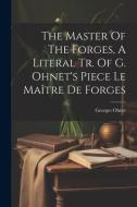 The Master Of The Forges, A Literal Tr. Of G. Ohnet's Piece Le Maître De Forges di Georges Ohnet edito da LEGARE STREET PR