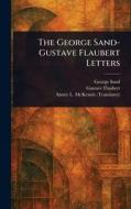 The George Sand-Gustave Flaubert Letters di George Sand, Gustave Flaubert, Aimée L (Aimée Leffingwell) McKenzie edito da Creative Media Partners, LLC