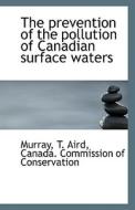 The Prevention Of The Pollution Of Canadian Surface Waters di Murray T Aird edito da Bibliolife