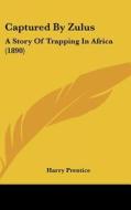 Captured by Zulus: A Story of Trapping in Africa (1890) di Harry Prentice edito da Kessinger Publishing