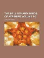 The Ballads and Songs of Ayrshire Volume 1-2 di James Paterson edito da Rarebooksclub.com
