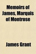 Memoirs Of James, Marquis Of Montrose di James Grant edito da General Books