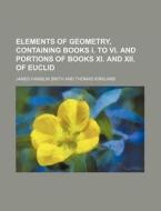 Elements of Geometry, Containing Books I. to VI. and Portions of Books XI. and XII. of Euclid di Alison Smith, James Hamblin Smith edito da Rarebooksclub.com