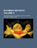 Wyoming Reports (volume 5); Cases Decided In The Supreme Court Of Wyoming di Wyoming Supreme Court edito da General Books Llc