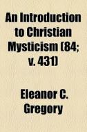 An Introduction To Christian Mysticism (84; V. 431) di Eleanor C. Gregory edito da General Books Llc