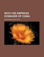 With The Empress Dowager Of China di Katharine Augusta Carl edito da Rarebooksclub.com