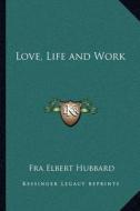 Love, Life and Work di Elbert Hubbard edito da Kessinger Publishing