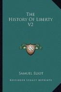 The History of Liberty V2 di Samuel Eliot edito da Kessinger Publishing