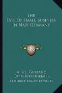 The Fate of Small Business in Nazi Germany di A. R. L. Gurland, Otto Kirchheimer, Franz Neumann edito da Kessinger Publishing