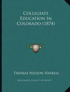Collegiate Education in Colorado (1874) di Thomas Nelson Haskell edito da Kessinger Publishing