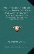 An Introduction to the Lie Theory of One-Parameter Groups: With Applications to the Solution of Differential Equations (1911) di Abraham Cohen edito da Kessinger Publishing