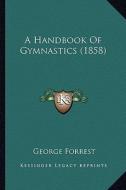 A Handbook of Gymnastics (1858) di George Forrest edito da Kessinger Publishing