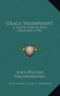 Grace Triumphant: A Sacred Poem in Nine Dialogues (1770) di John Fellows, Philanthropos edito da Kessinger Publishing