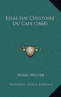 Essai Sur L'Histoire Du Cafe (1868) di Henri Welter edito da Kessinger Publishing
