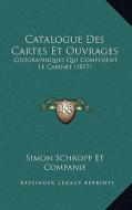 Catalogue Des Cartes Et Ouvrages: Geographiques Qui Composent Le Cabinet (1817) di Simon Schropp Et Companie edito da Kessinger Publishing