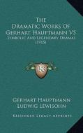 The Dramatic Works of Gerhart Hauptmann V5: Symbolic and Legendary Dramas (1915) di Gerhart Hauptmann edito da Kessinger Publishing