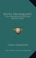 Bestie Delinquenti: Con Prefazione Di Ruggero Bonghi (1892) di Carlo D'Addosio edito da Kessinger Publishing