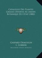 Catalogue Des Plantes Grasses Offertes Au Jardin Botanique de L'Etat (1882) di Gaspard Demoulin, L. Lubbers edito da Kessinger Publishing
