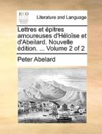 Lettres Et Pitres Amoureuses D'hlose Et D'abeilard. Nouvelle Dition. ... Volume 2 Of 2 di Peter Abelard edito da Gale Ecco, Print Editions