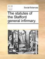 The Statutes Of The Stafford General Infirmary. di Multiple Contributors edito da Gale Ecco, Print Editions