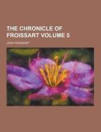 The Chronicle Of Froissart Volume 5 di Jean Froissart edito da Theclassics.us