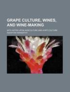 Grape Culture, Wines, And Wine-making; With Notes Upon Agriculture And Horti-culture di Agoston Haraszthy edito da General Books Llc