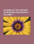 Course Of The History Of Modern Philosophy (volume 1) di Books Group edito da General Books Llc