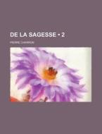 De La Sagesse (2 ) di Pierre Charron edito da General Books Llc