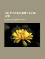 The Professor's Love Life; Letters of Ronsby Maldclewith di Ronsby Maldclewith edito da Rarebooksclub.com