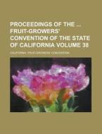 Proceedings of the Fruit-Growers' Convention of the State of California Volume 38 di California Convention edito da Rarebooksclub.com
