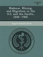 Madness, Mining, And Migration In The U.s. And The Pacific, 1848--1900. di Mindy Johnson, Angela Suzanne Hawk edito da Proquest, Umi Dissertation Publishing