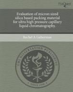 Evaluation of Micron Sized Silica Based Packing Material for Ultra High Pressure Capillary Liquid Chromatography. di Rachel A. Lieberman edito da Proquest, Umi Dissertation Publishing