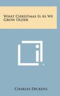 What Christmas Is as We Grow Older di Charles Dickens edito da Literary Licensing, LLC