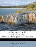 Memoire Sur Les Instruments Astronomiques Des Arabes... di Louis-amelie Sedillot edito da Nabu Press