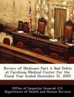 Review Of Medicare Part A Bad Debts At Carolinas Medical Center For The Fiscal Year Ended December 31, 2005 edito da Bibliogov