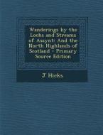Wanderings by the Lochs and Streams of Assynt: And the North Highlands of Scotland di J. Hicks edito da Nabu Press
