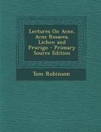 Lectures on Acne, Acne Rosacea, Lichen and Prurigo - Primary Source Edition di Tom Robinson edito da Nabu Press