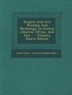 Serpent and Siva Worship and Mythology in Central America, Africa, and Asia ... - Primary Source Edition di Hyde Clarke edito da Nabu Press