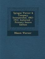 Sprague Warner & Company Incorporated, 1862-1912, Historical di Mason Warner edito da Nabu Press