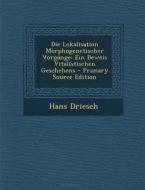 Die Lokalisation Morphogenetischer Vorgange: Ein Beweis Vitalistischen Geschehens di Hans Driesch edito da Nabu Press