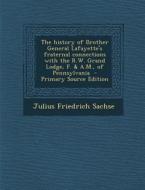 The History of Brother General Lafayette's Fraternal Connections with the R.W. Grand Lodge, F. & A.M., of Pennsylvania di Julius Friedrich Sachse edito da Nabu Press