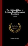 The Highland Clans Of Scotland; Their History And Traditions; Volume 2 di George Eyre-Todd edito da Andesite Press