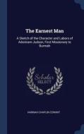 The Earnest Man: A Sketch of the Character and Labors of Adoniram Judson, First Missionary to Burmah di Hannah Chaplin Conant edito da CHIZINE PUBN