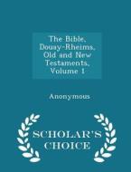 The Bible, Douay-rheims, Old And New Testaments, Volume 1 - Scholar's Choice Edition di Anonymous edito da Scholar's Choice